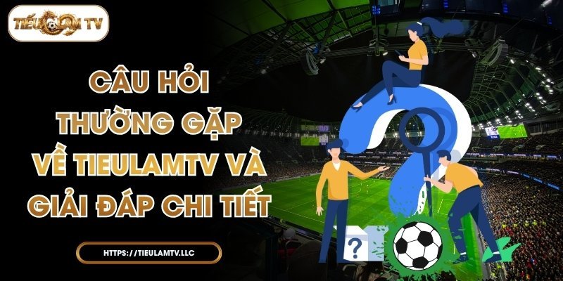 Câu Hỏi Thường Gặp Về TieulamTV Và Giải Đáp Chi Tiết