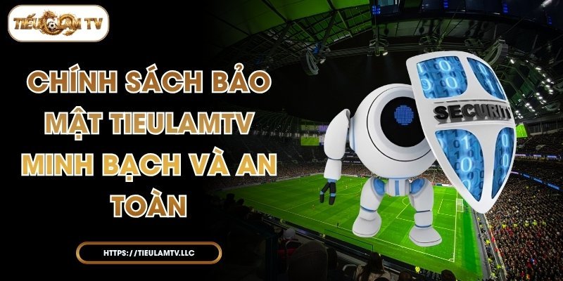 Chính Sách Bảo Mật TieulamTV – Minh Bạch Và An Toàn